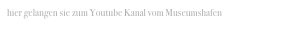 hier gelangen sie zum Youtube Kanal vom Museumshafen